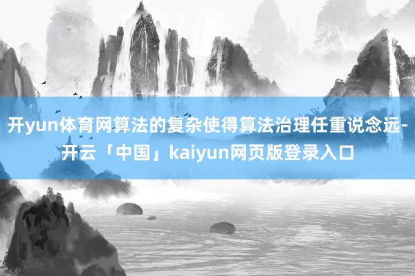 开yun体育网算法的复杂使得算法治理任重说念远-开云「中国」kaiyun网页版登录入口